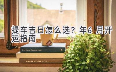 提车吉日怎么选?2023年6月开运指南-图片1