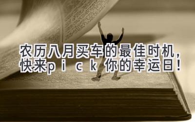 农历八月买车的最佳时机,快来pick你的幸运日!-图片1