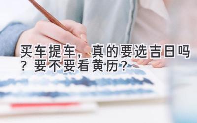 买车提车,真的要选吉日吗?要不要看黄历?-图片1