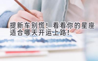 提新车别慌!看看你的星座适合哪天开运上路!-图片1