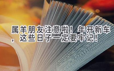 属羊朋友注意啦!2024年开新车,这些日子一定要牢记!-图片1