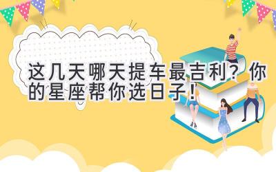 这几天哪天提车最吉利? 你的星座帮你选日子!-图片1