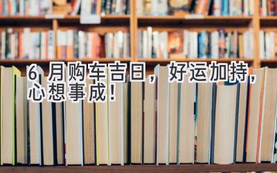 6月购车吉日,好运加持,心想事成!-图片1