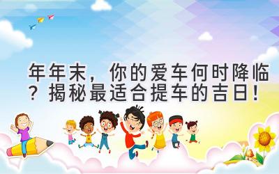2024年年末，你的爱车何时降临？揭秘最适合提车的吉日！-图片1