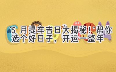 5月提车吉日大揭秘！帮你选个好日子，开运一整年-图片1