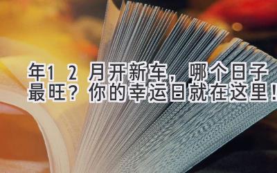 2023年12月开新车,哪个日子最旺? 你的幸运日就在这里!-图片1