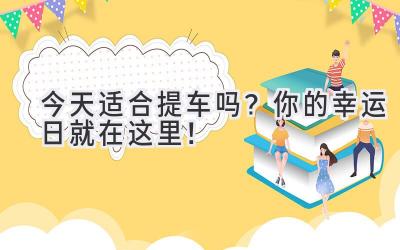 今天适合提车吗?你的幸运日就在这里!-图片1