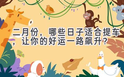 二月份,哪些日子适合提车,让你的好运一路飙升?-图片1