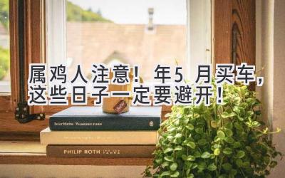 属鸡人注意!2024年5月买车,这些日子一定要避开!-图片1