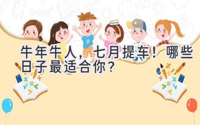 牛年牛人,七月提车!哪些日子最适合你?-图片1