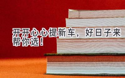 开开心心提新车,好日子来帮你选!-图片1