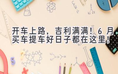 开车上路,吉利满满!6月买车提车好日子都在这里!-图片1