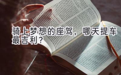 骑上梦想的座驾,哪天提车最吉利?-图片1