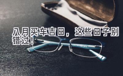 八月买车吉日,这些日子别错过!-图片1