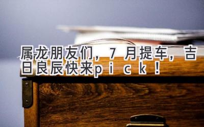 属龙朋友们,7月提车,吉日良辰快来pick!-图片1