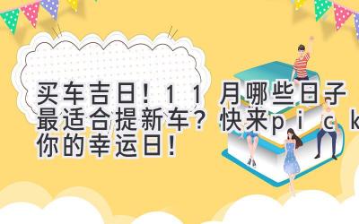 买车吉日!11月哪些日子最适合提新车?快来pick你的幸运日!-图片1