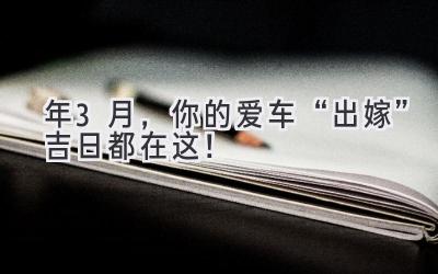 2024年3月,你的爱车“出嫁”吉日都在这!-图片1