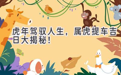 虎年驾驭人生,属虎提车吉日大揭秘!-图片1