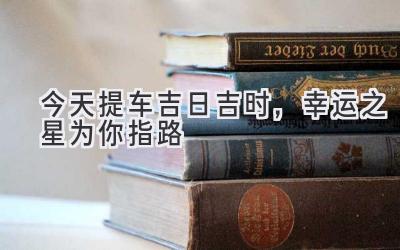 今天提车吉日吉时,幸运之星为你指路-图片1