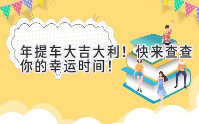 2023年提车大吉大利!快来查查你的幸运时间!-图片1