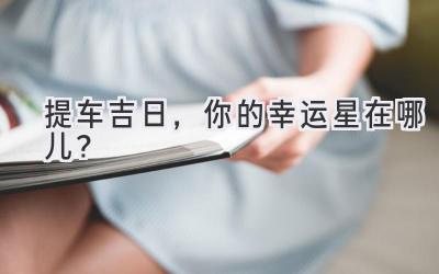 提车吉日,你的幸运星在哪儿?-图片1