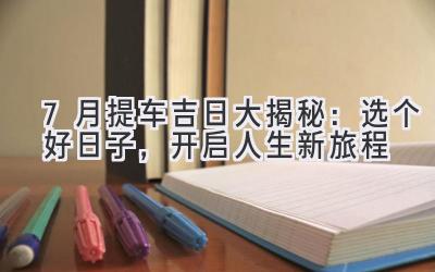 7月提车吉日大揭秘:选个好日子,开启人生新旅程-图片1