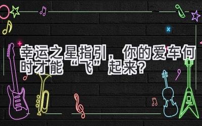 幸运之星指引,你的爱车何时才能“飞”起来?-图片1