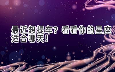 最近想提车?看看你的星座适合哪天!-图片1