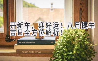 开新车,迎好运!八月提车吉日全方位解析!-图片1
