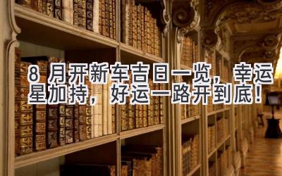 8月开新车吉日一览,幸运星加持,好运一路开到底!-图片1