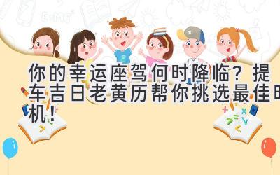 你的幸运座驾何时降临?提车吉日老黄历帮你挑选最佳时机!-图片1