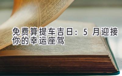 免费算提车吉日:5月迎接你的幸运座驾-图片1