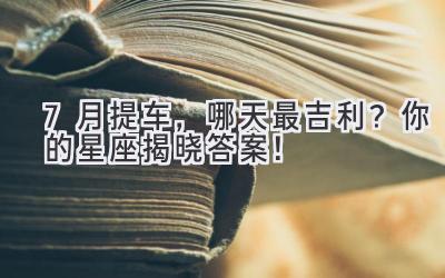 7月提车,哪天最吉利?你的星座揭晓答案!-图片1