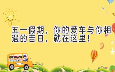 五一假期,你的爱车与你相遇的吉日,就在这里!-图片1
