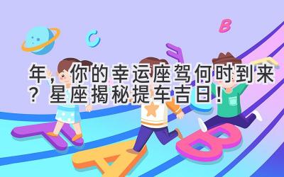 2024年,你的幸运座驾何时到来?星座揭秘提车吉日!-图片1