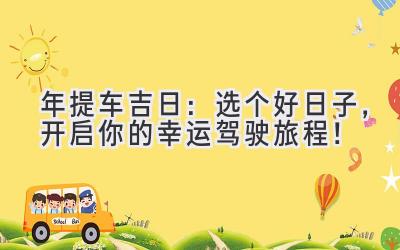 2024年提车吉日:选个好日子,开启你的幸运驾驶旅程!-图片1