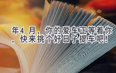 2024年4月,你的爱车正等着你,快来挑个好日子提车吧!-图片1