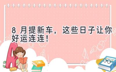 8月提新车,这些日子让你好运连连!-图片1