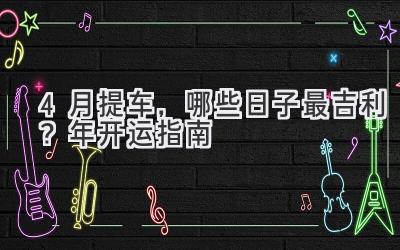 4月提车,哪些日子最吉利?2023年开运指南-图片1