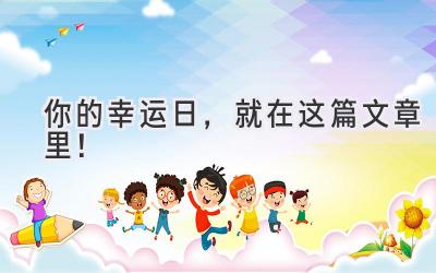 你的幸运日,就在这篇文章里!-图片1