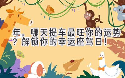 2024年,哪天提车最旺你的运势?解锁你的幸运座驾日!-图片1