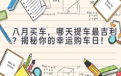 八月买车,哪天提车最吉利? 揭秘你的幸运购车日!-图片1