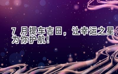 7月提车吉日,让幸运之星为你护航!-图片1