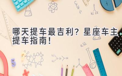 哪天提车最吉利?星座车主提车指南!-图片1