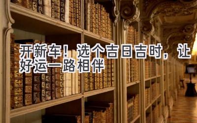 开新车!选个吉日吉时,让好运一路相伴-图片1
