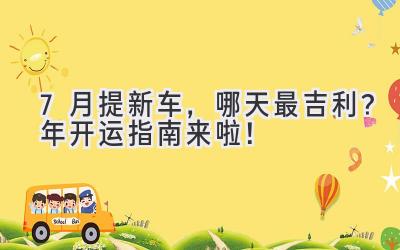 7月提新车,哪天最吉利?2024年开运指南来啦!-图片1