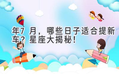 2024年7月,哪些日子适合提新车?星座大揭秘!-图片1