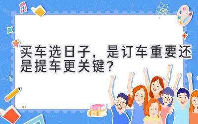 买车选日子,是订车重要还是提车更关键?-图片1