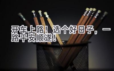 开车上路!选个好日子,一路平安顺遂!-图片1