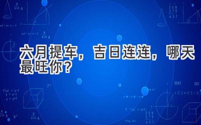 六月提车,吉日连连,哪天最旺你?-图片1